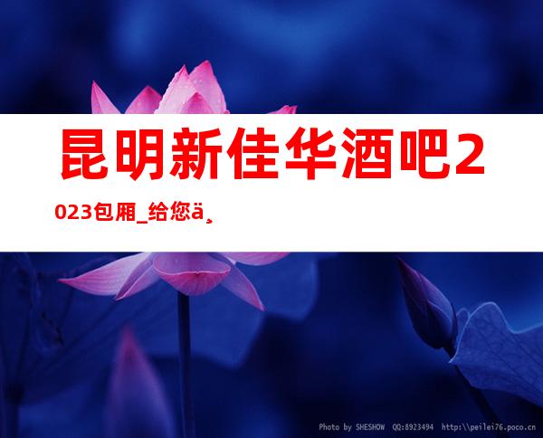 昆明新佳华酒吧2023包厢_给您一个美妙的夜生活之旅