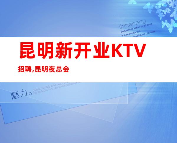 昆明新开业KTV招聘,昆明夜总会收获满满途光明