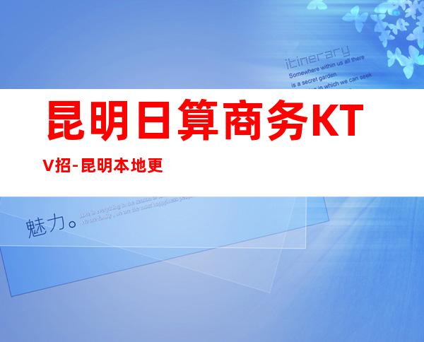 昆明日算商务KTV招-昆明本地更高KTV应聘信息