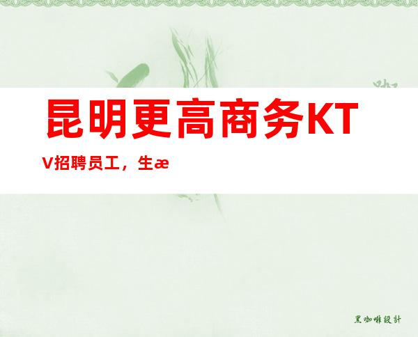 昆明更高商务KTV招聘员工,生意火爆,翻房率高