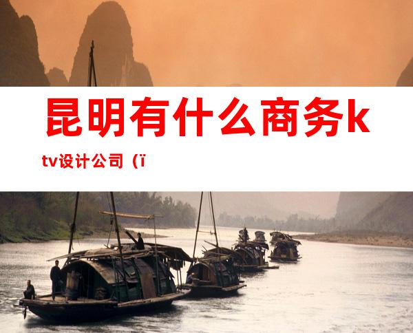 昆明有什么商务ktv设计公司()