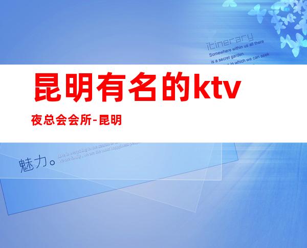 昆明有名的ktv夜总会会所-昆明KTV订房信息-环境一览表