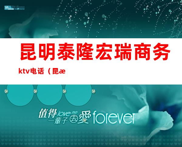 昆明泰隆宏瑞商务ktv电话(昆明万隆KTV)