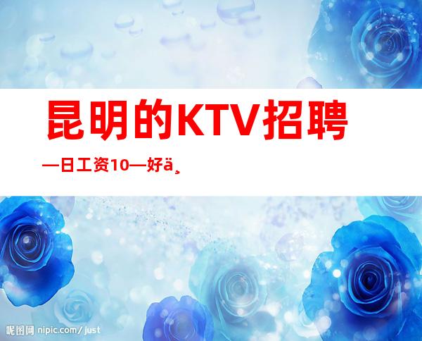 昆明的KTV招聘—日工资10—好上班