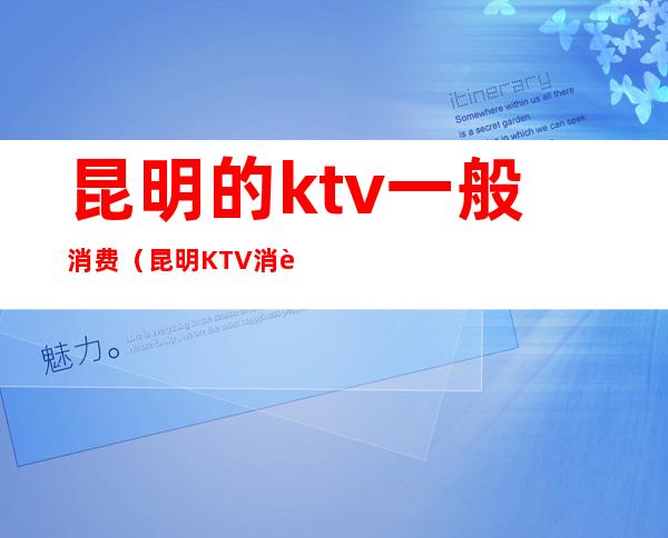 昆明的ktv一般消费(昆明KTV消费)