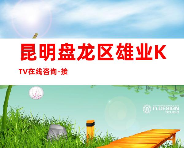 昆明盘龙区雄业KTV在线咨询-接待蕞优选择 – 昆明盘龙商务KTV