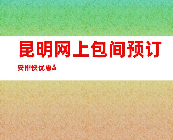 昆明网上包间预订安排快优惠多!-昆明酒吧预定