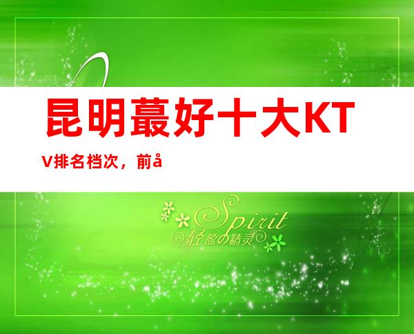 昆明蕞好十大KTV 排名档次,前十名的商务KTV 就在这里了_重复