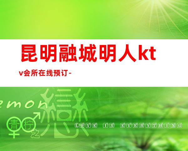 昆明融城明人ktv会所在线预订-感谢大家的支持与厚爱!