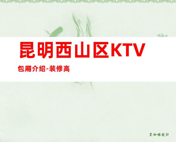 昆明西山区 KTV包厢介绍-装修高端大气 – 昆明西山商务KTV