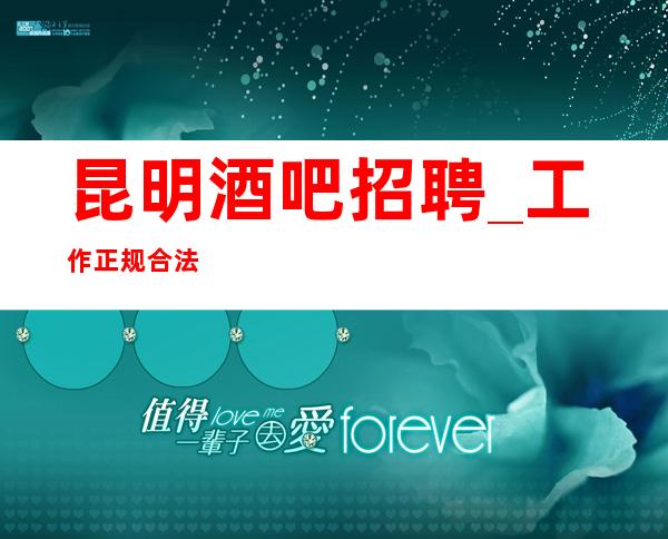 昆明酒吧招聘_ 工作正规合法