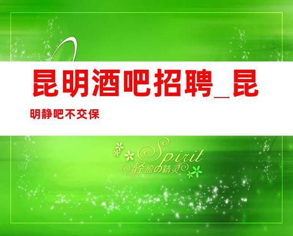 昆明酒吧招聘_昆明静吧不交保底新人先上