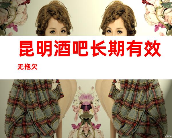 昆明酒吧长期有效无拖欠