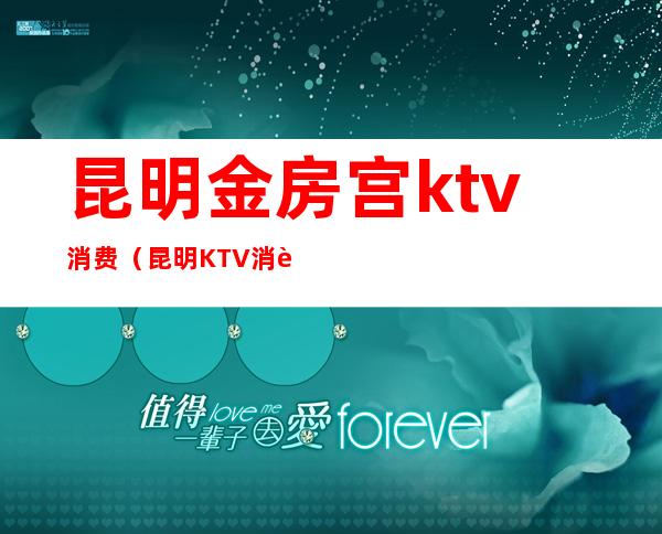 昆明金房宫ktv消费(昆明KTV消费)
