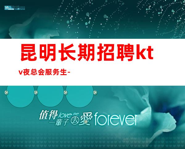 昆明长期招聘ktv夜总会服务生-本人亲自安排