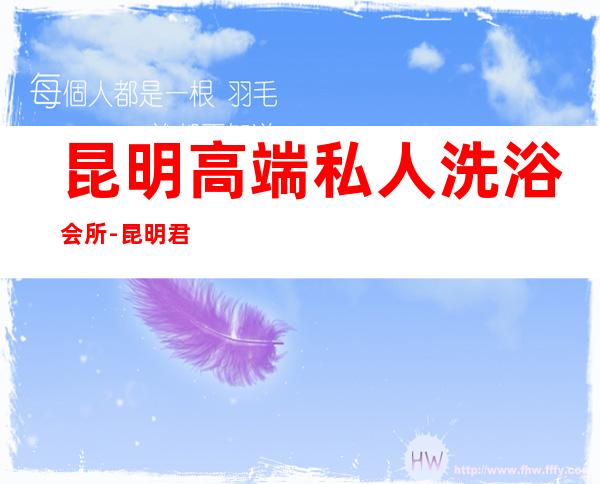 昆明高端私人洗浴会所-昆明君豪温泉SPA怎么样?