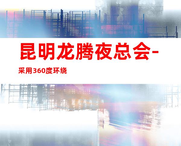 昆明龙腾夜总会-采用360度环绕音，带给您不一样的视听享受！