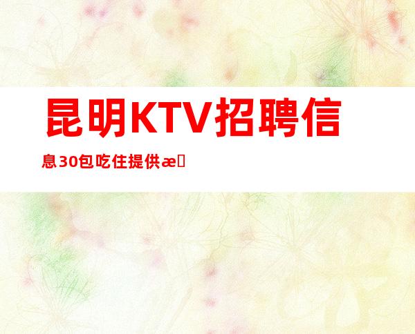 昆明KTV招聘信息30包吃住提供机票路费
