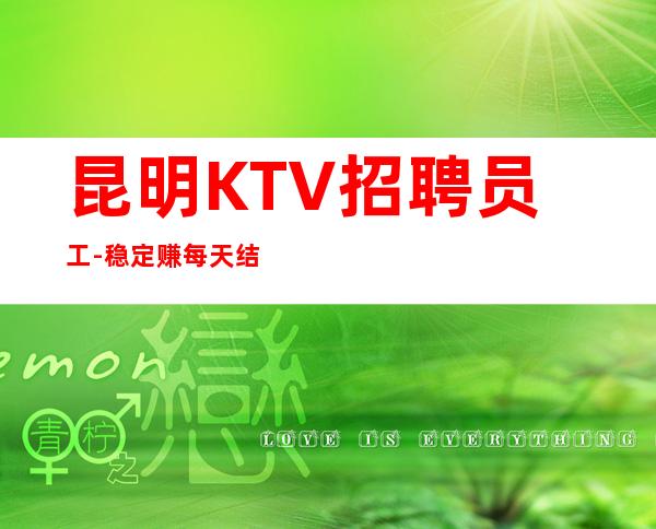 昆明KTV招聘员工-稳定赚每天结清一个班