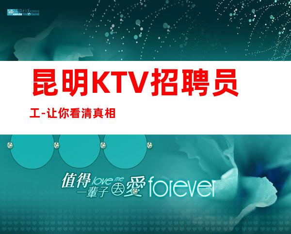 昆明KTV招聘员工- 让你看清真相生意好天天翻包