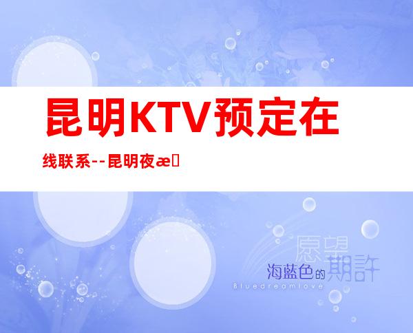 昆明KTV预定在线联系--昆明夜总会KTV预定信息