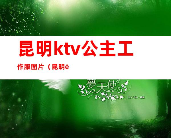 昆明ktv公主工作服图片(昆明附近ktv招聘公主)