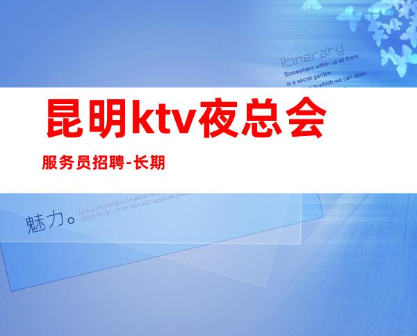 昆明ktv夜总会服务员招聘-长期招聘员工