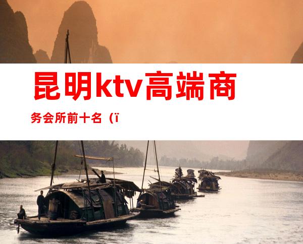 昆明ktv高端商务会所前十名()
