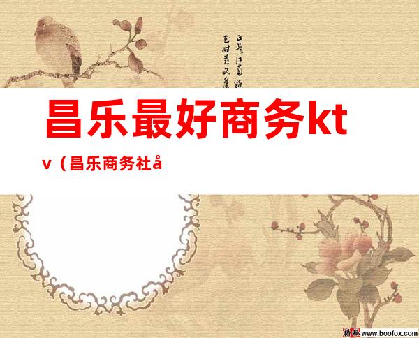 昌乐最好商务ktv(昌乐商务社区)