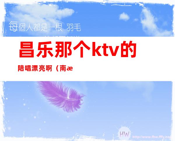 昌乐那个ktv的陪唱漂亮啊（南昌哪些ktv有陪唱的）