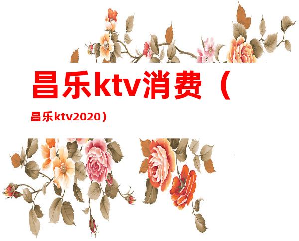 昌乐ktv消费(昌乐ktv2020)