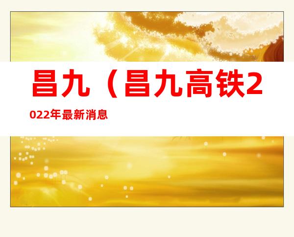 昌九(昌九高铁2022年最新消息)