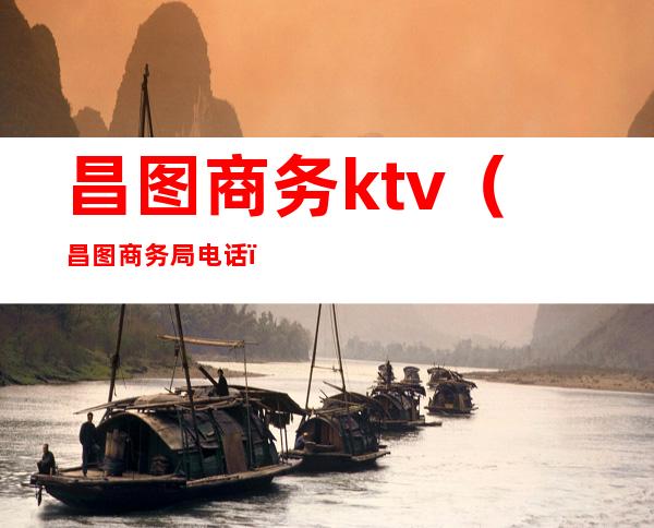 昌图商务ktv（昌图商务局电话）