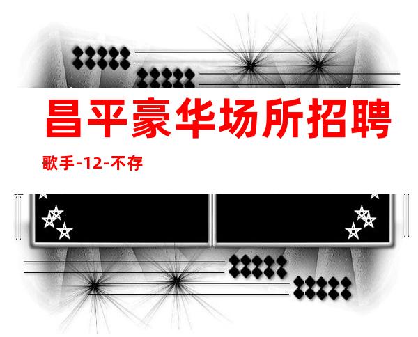 昌平豪华场所招聘歌手-12-不存在淡季