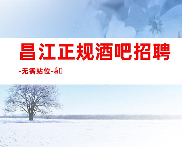 昌江正规酒吧招聘-无需站位-包厢都不够