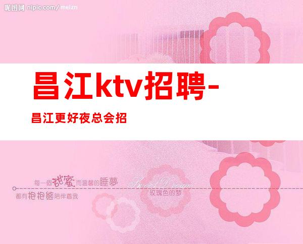 昌江ktv招聘-昌江更好夜总会招聘顾客素质高