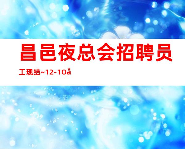 昌邑夜总会招聘员工现结~12-1O压力小~还在找场上班吗