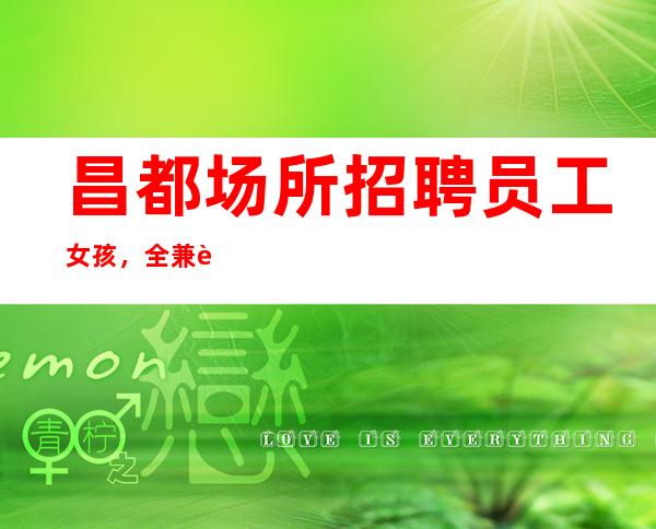 昌都场所招聘员工女孩,全兼职服务生10起