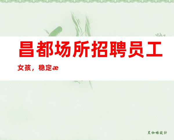 昌都场所招聘员工女孩,稳定捞温暖有爱,服务员