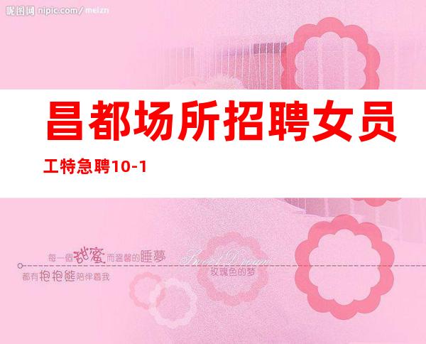 昌都场所招聘女员工特急聘10-12服务员,努力才有幸运