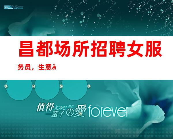 昌都场所招聘女服务员,生意好的清吧让自己活得更精彩
