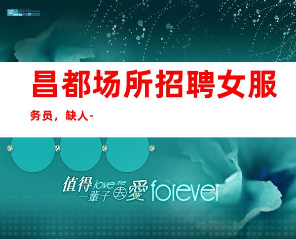 昌都场所招聘女服务员，缺人-每天都能满房