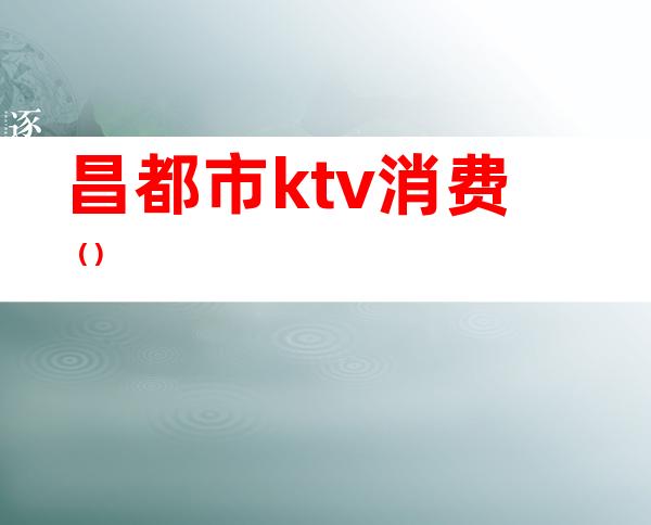 昌都市ktv消费（）