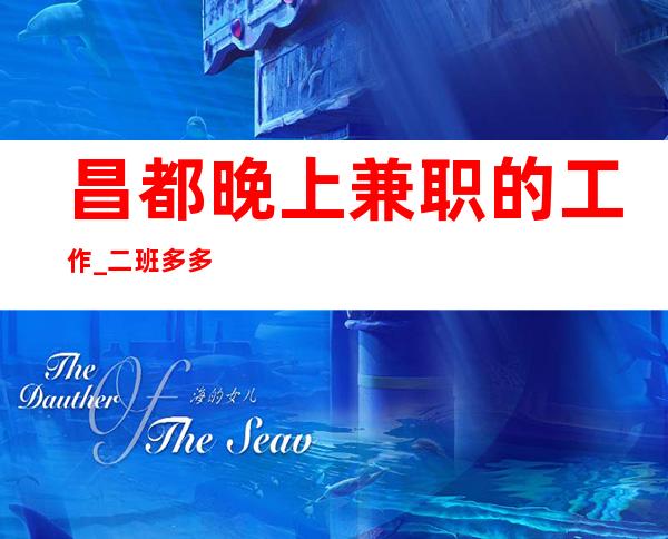 昌都晚上兼职的工作_二班多多_工作轻松