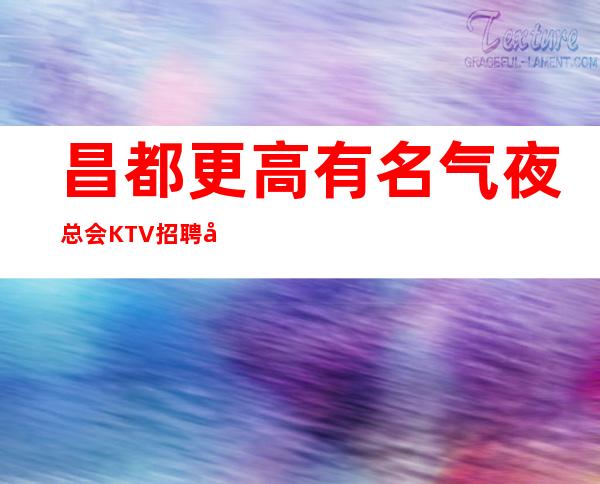 昌都更高有名气夜总会KTV招聘女服务员服务员工资