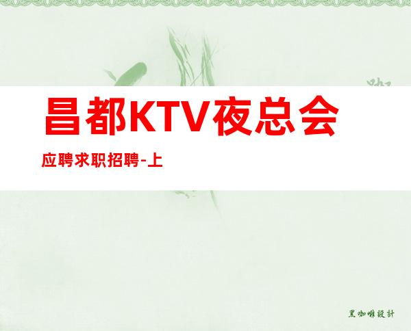 昌都KTV夜总会应聘求职招聘-上班无压力管吃管住
