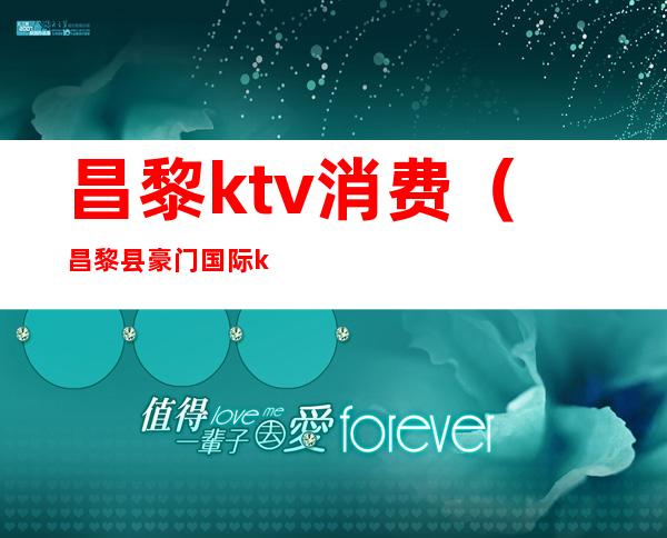 昌黎ktv消费(昌黎县豪门国际ktv)