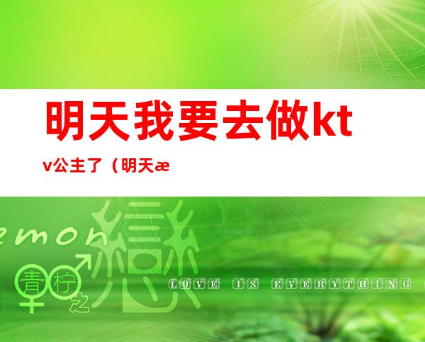 明天我要去做ktv公主了（明天我要去做ktv公主了英语）