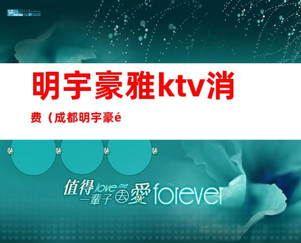 明宇豪雅ktv消费(成都明宇豪雅KTV48楼消费)
