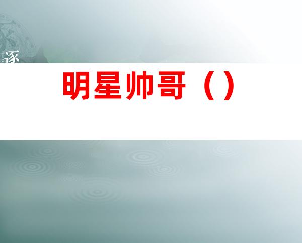 明星帅哥()